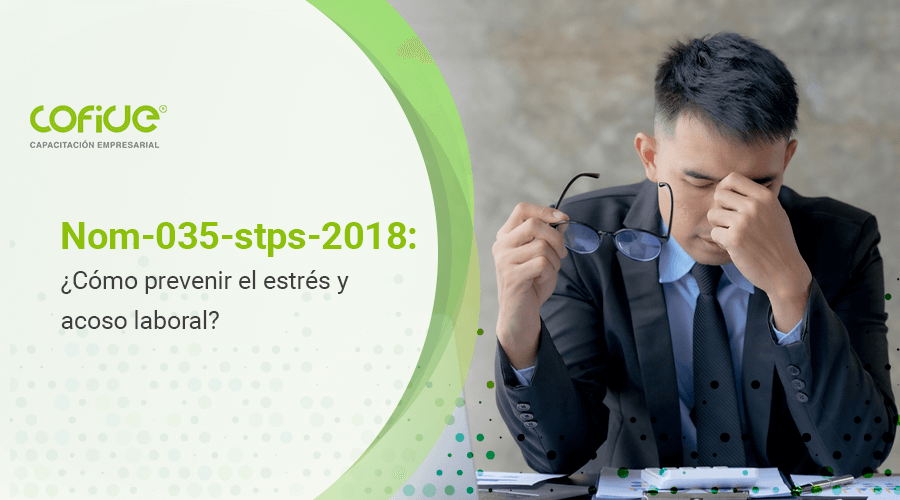 Nom-035-stps-2018: ¿Cómo prevenir el estrés y acoso laboral?