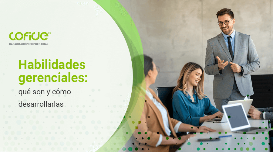 Habilidades gerenciales: qué son y cómo desarrollarlas